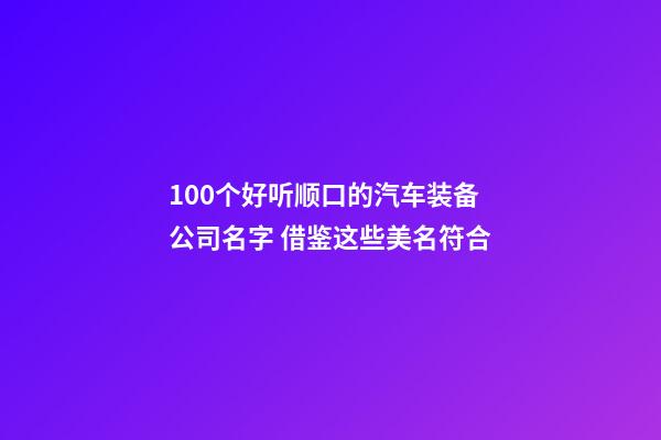 100个好听顺口的汽车装备公司名字 借鉴这些美名符合